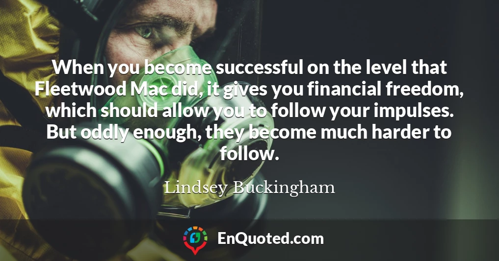 When you become successful on the level that Fleetwood Mac did, it gives you financial freedom, which should allow you to follow your impulses. But oddly enough, they become much harder to follow.