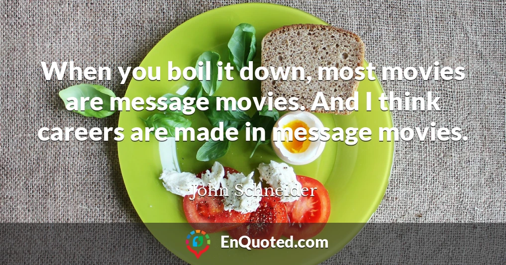 When you boil it down, most movies are message movies. And I think careers are made in message movies.