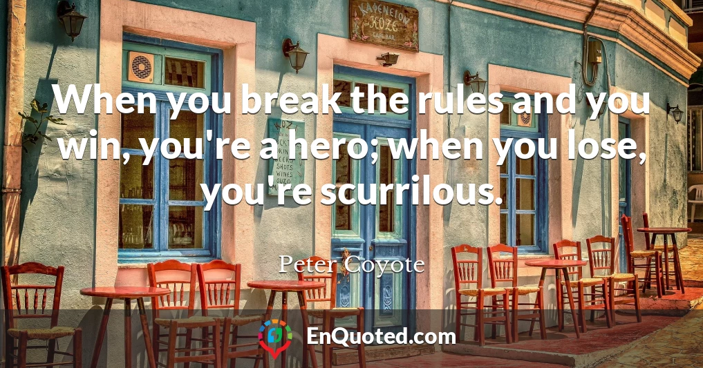 When you break the rules and you win, you're a hero; when you lose, you're scurrilous.