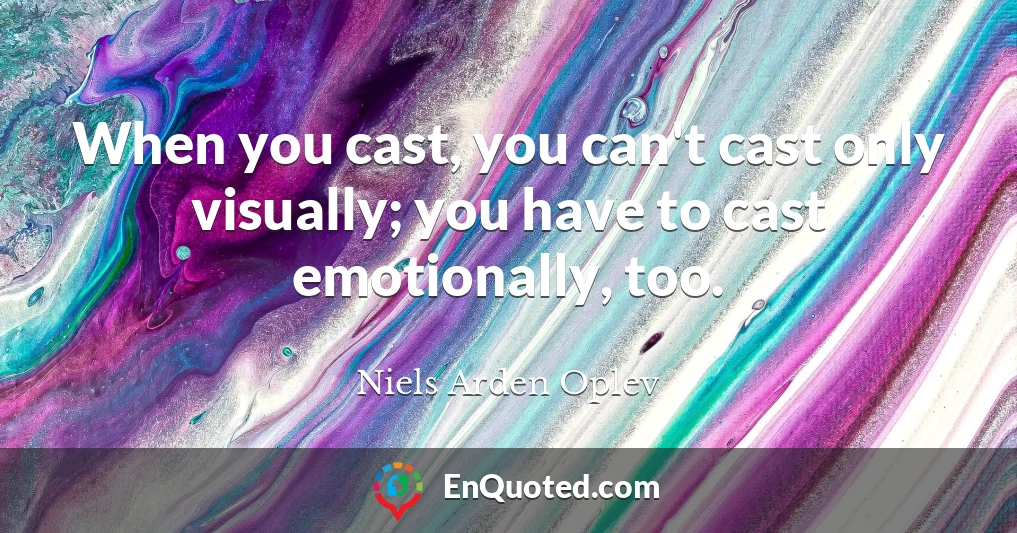 When you cast, you can't cast only visually; you have to cast emotionally, too.