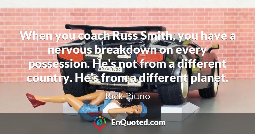 When you coach Russ Smith, you have a nervous breakdown on every possession. He's not from a different country. He's from a different planet.