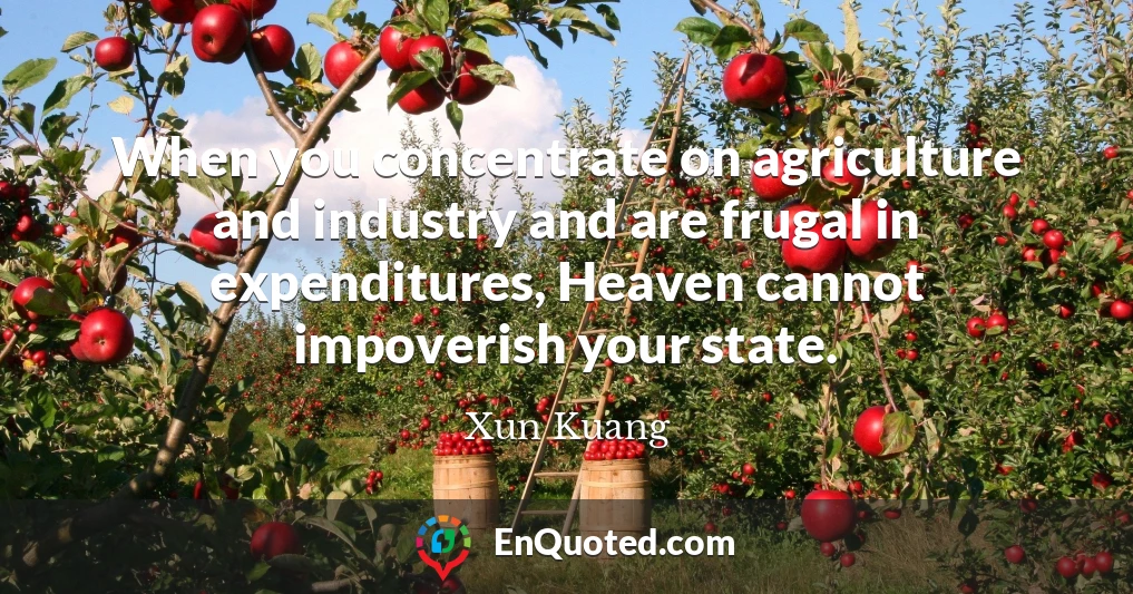 When you concentrate on agriculture and industry and are frugal in expenditures, Heaven cannot impoverish your state.