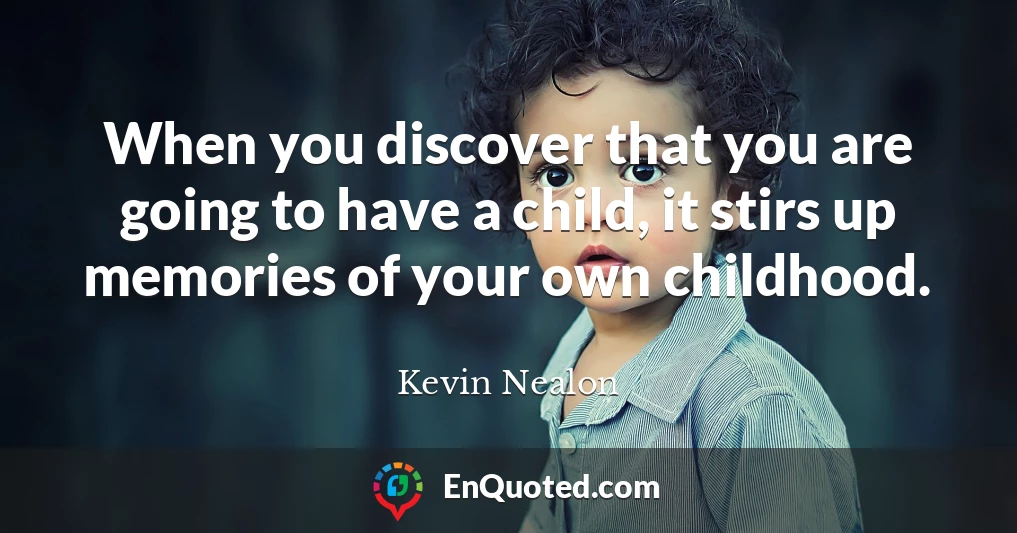 When you discover that you are going to have a child, it stirs up memories of your own childhood.