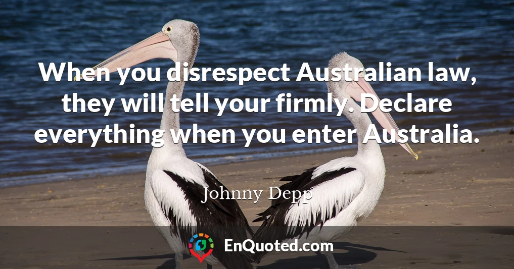 When you disrespect Australian law, they will tell your firmly. Declare everything when you enter Australia.