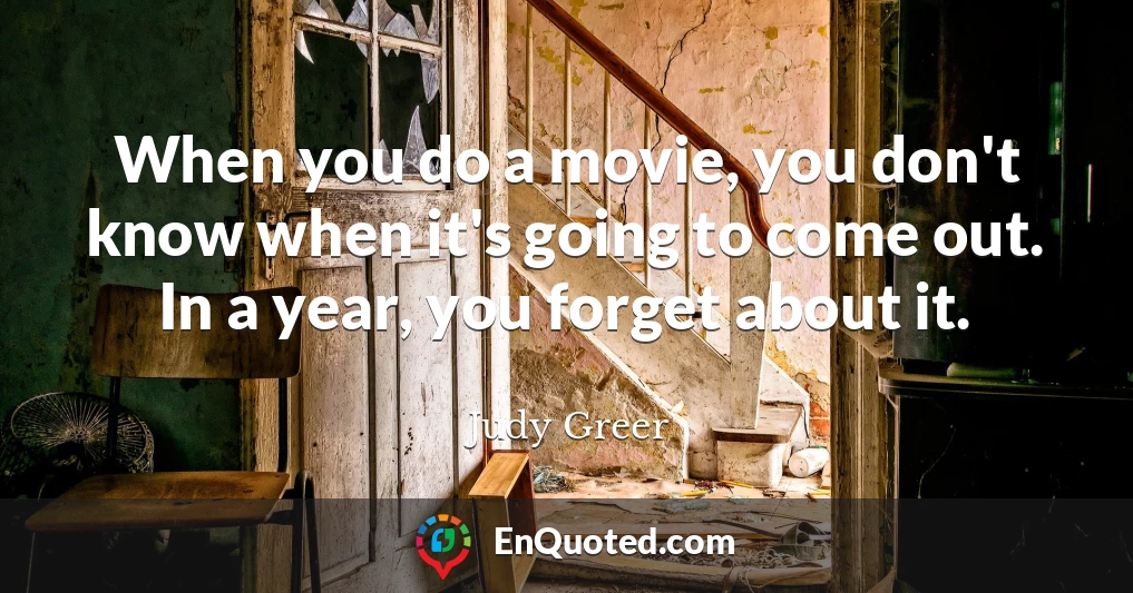 When you do a movie, you don't know when it's going to come out. In a year, you forget about it.