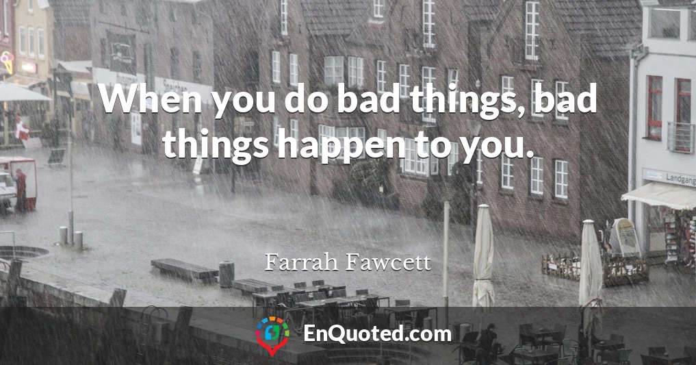 When you do bad things, bad things happen to you.