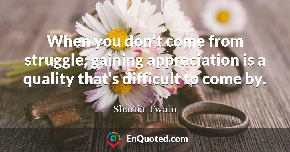 When you don't come from struggle, gaining appreciation is a quality that's difficult to come by.