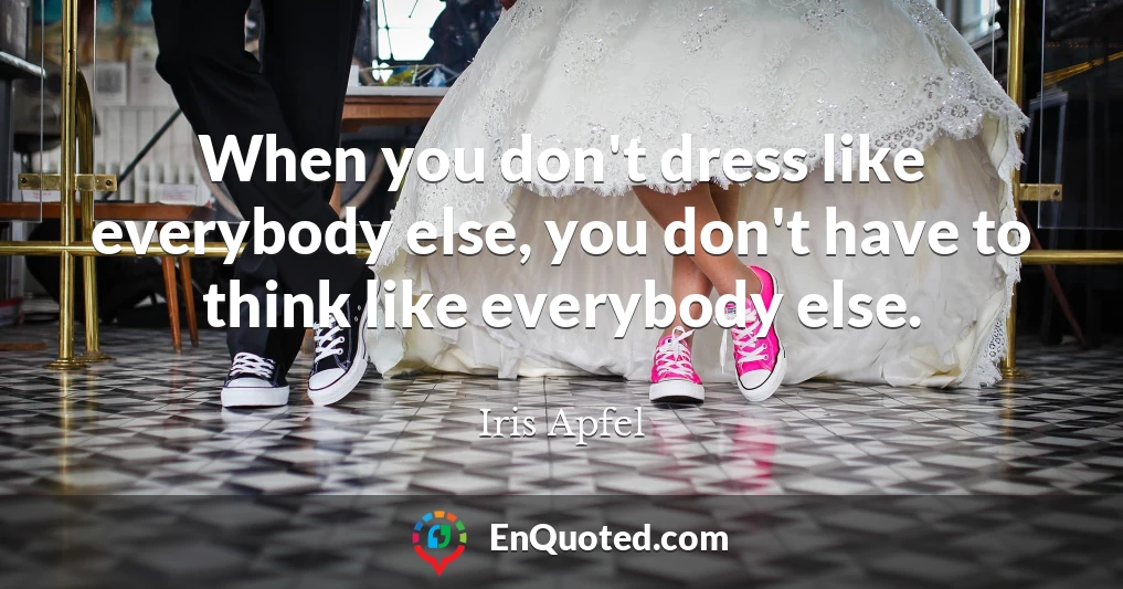When you don't dress like everybody else, you don't have to think like everybody else.