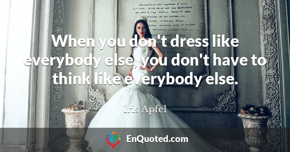 When you don't dress like everybody else, you don't have to think like everybody else.