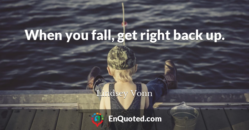 When you fall, get right back up.