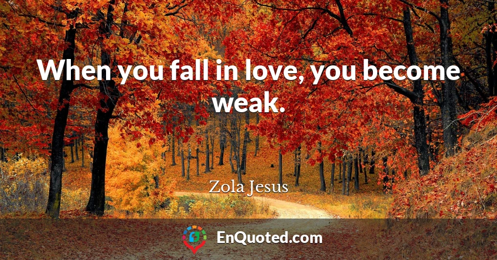 When you fall in love, you become weak.