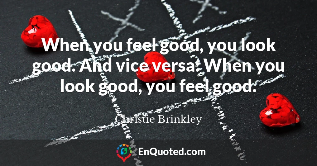 When you feel good, you look good. And vice versa: When you look good, you feel good.