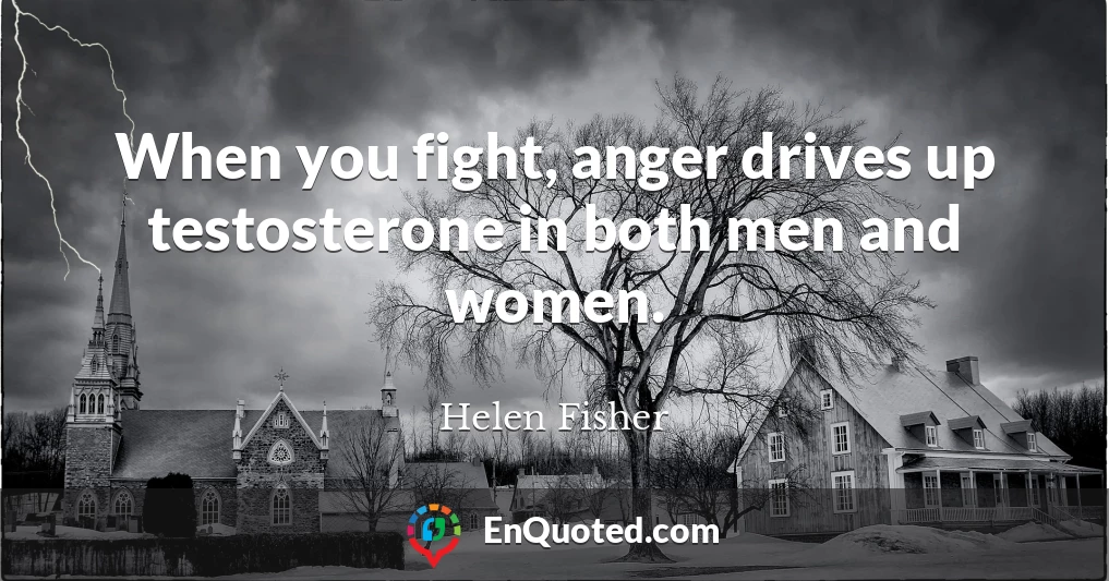 When you fight, anger drives up testosterone in both men and women.