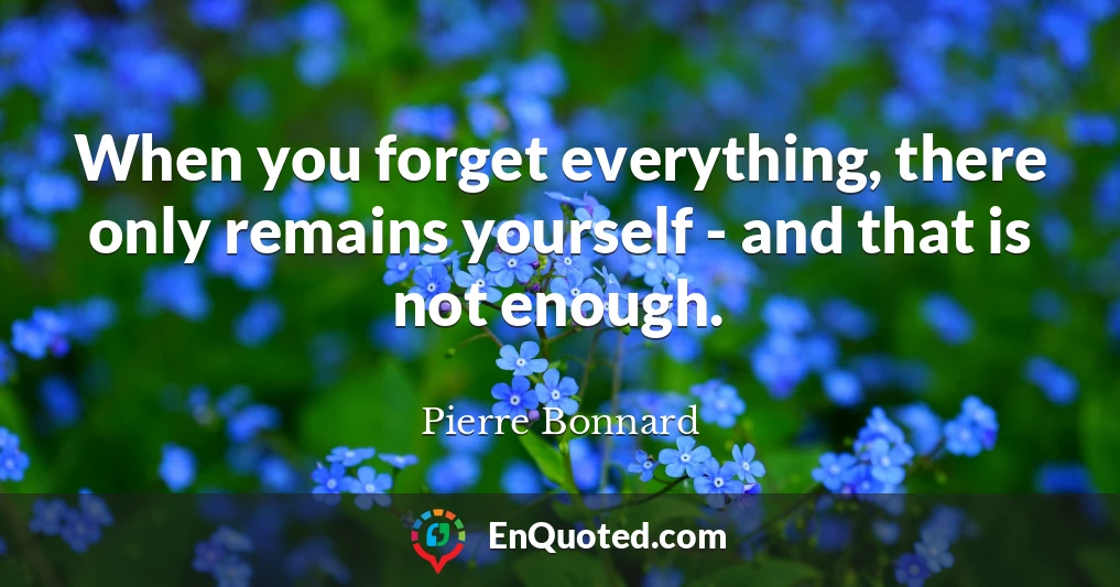 When you forget everything, there only remains yourself - and that is not enough.