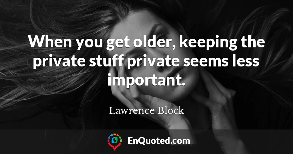When you get older, keeping the private stuff private seems less important.