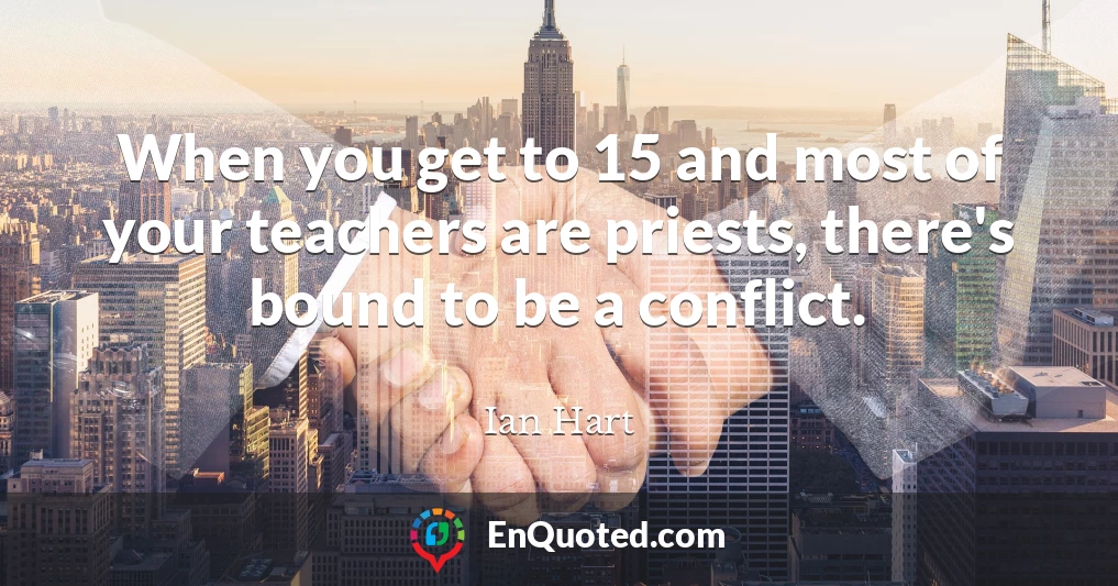 When you get to 15 and most of your teachers are priests, there's bound to be a conflict.