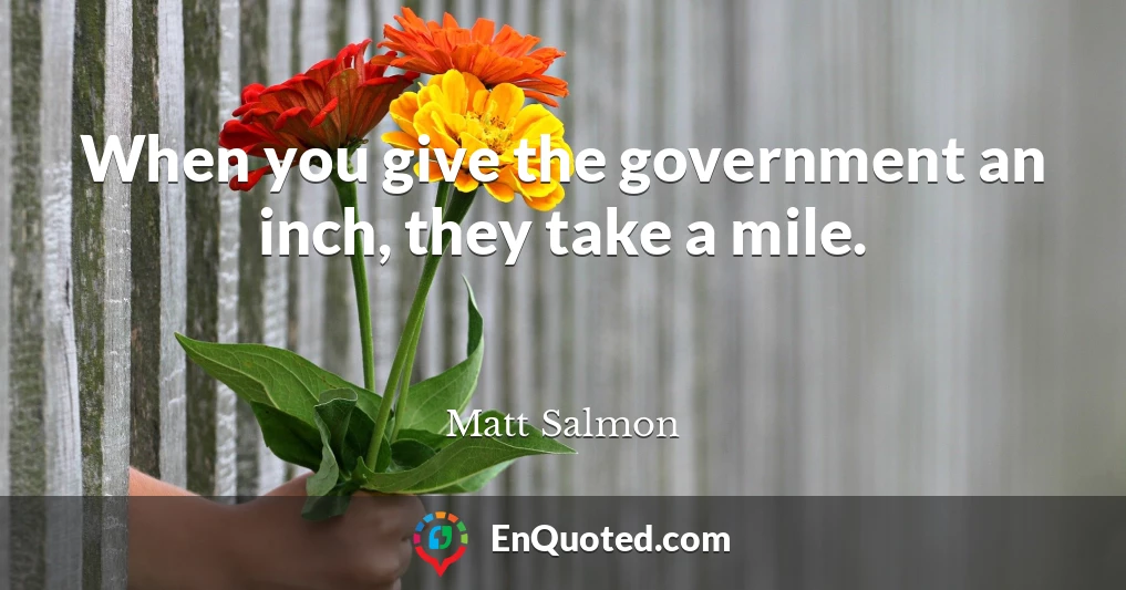 When you give the government an inch, they take a mile.