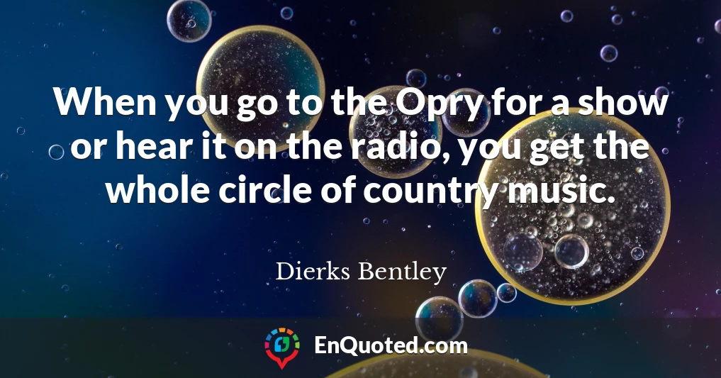 When you go to the Opry for a show or hear it on the radio, you get the whole circle of country music.