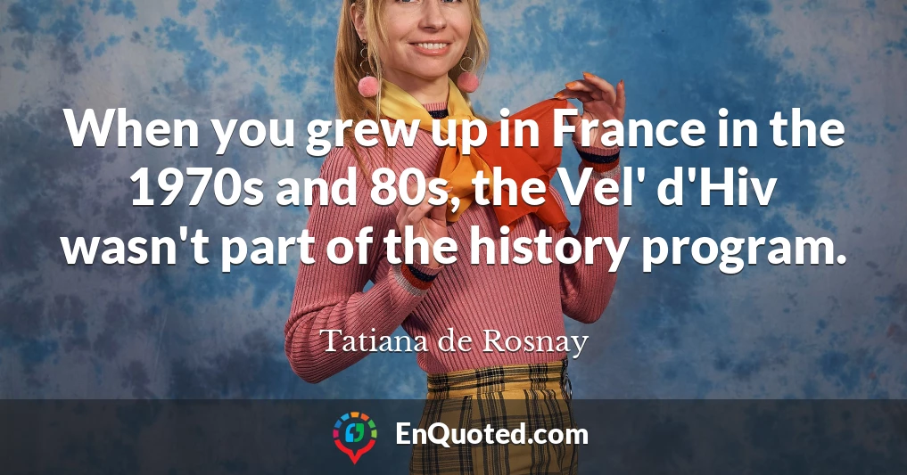 When you grew up in France in the 1970s and 80s, the Vel' d'Hiv wasn't part of the history program.