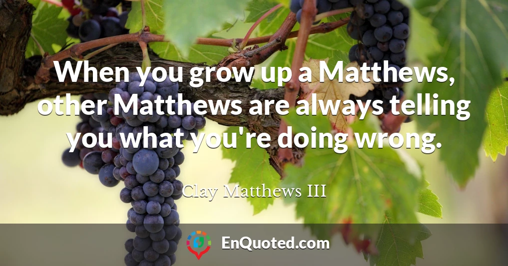 When you grow up a Matthews, other Matthews are always telling you what you're doing wrong.