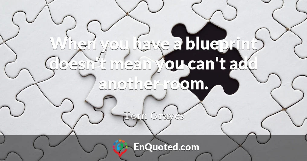 When you have a blueprint doesn't mean you can't add another room.