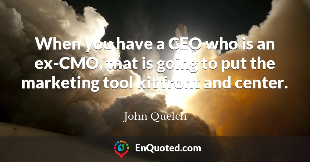 When you have a CEO who is an ex-CMO, that is going to put the marketing tool kit front and center.