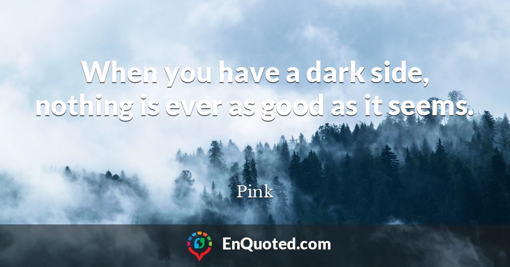 When you have a dark side, nothing is ever as good as it seems.