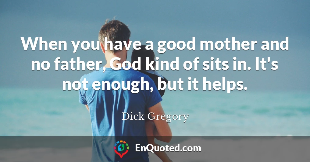 When you have a good mother and no father, God kind of sits in. It's not enough, but it helps.