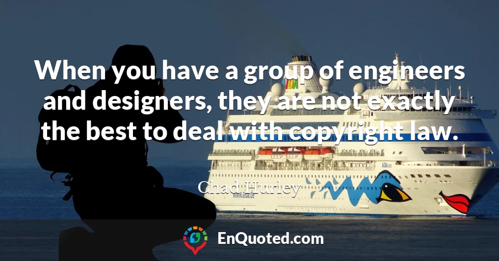 When you have a group of engineers and designers, they are not exactly the best to deal with copyright law.