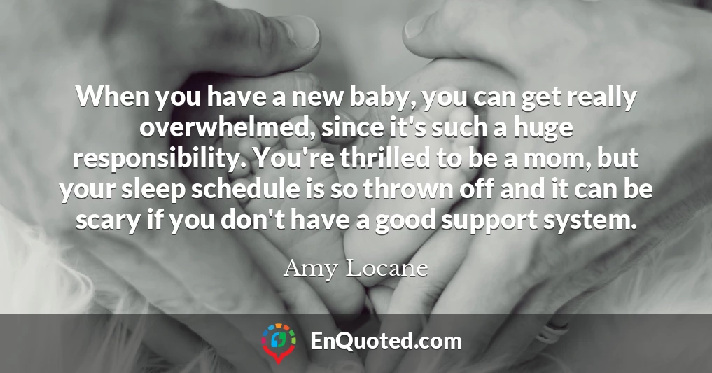 When you have a new baby, you can get really overwhelmed, since it's such a huge responsibility. You're thrilled to be a mom, but your sleep schedule is so thrown off and it can be scary if you don't have a good support system.