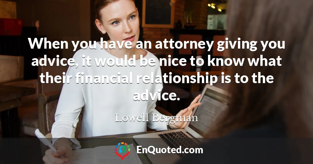 When you have an attorney giving you advice, it would be nice to know what their financial relationship is to the advice.