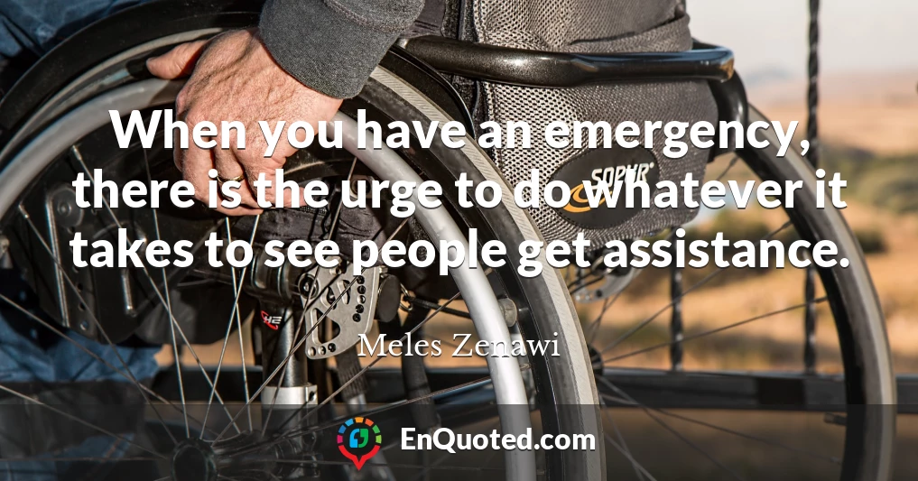 When you have an emergency, there is the urge to do whatever it takes to see people get assistance.