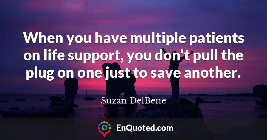 When you have multiple patients on life support, you don't pull the plug on one just to save another.