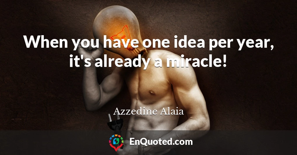 When you have one idea per year, it's already a miracle!