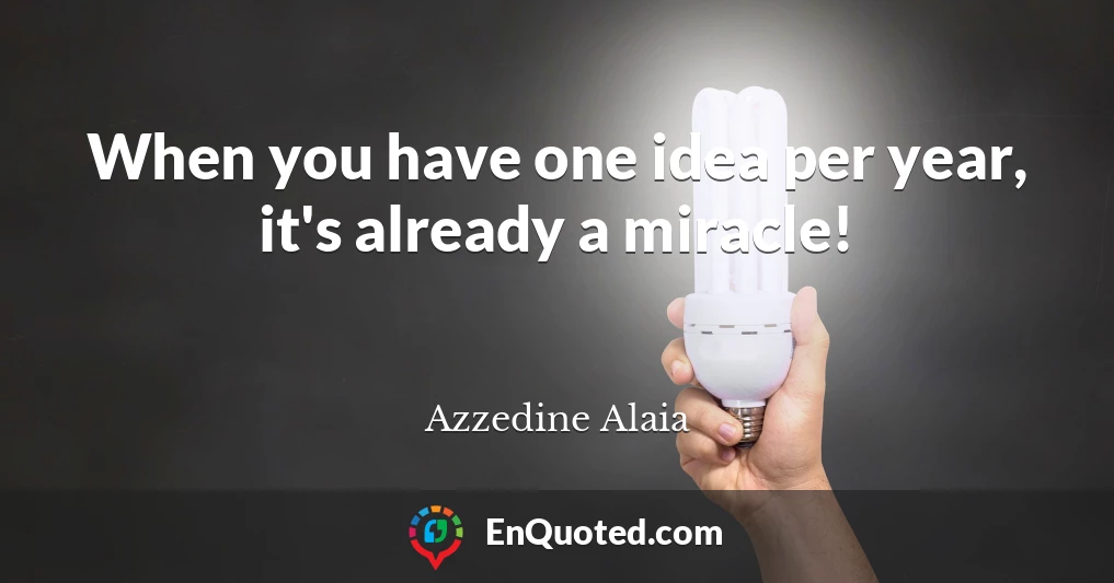 When you have one idea per year, it's already a miracle!