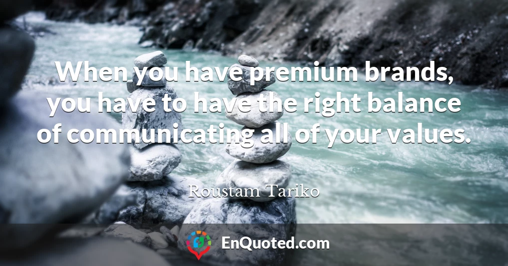 When you have premium brands, you have to have the right balance of communicating all of your values.