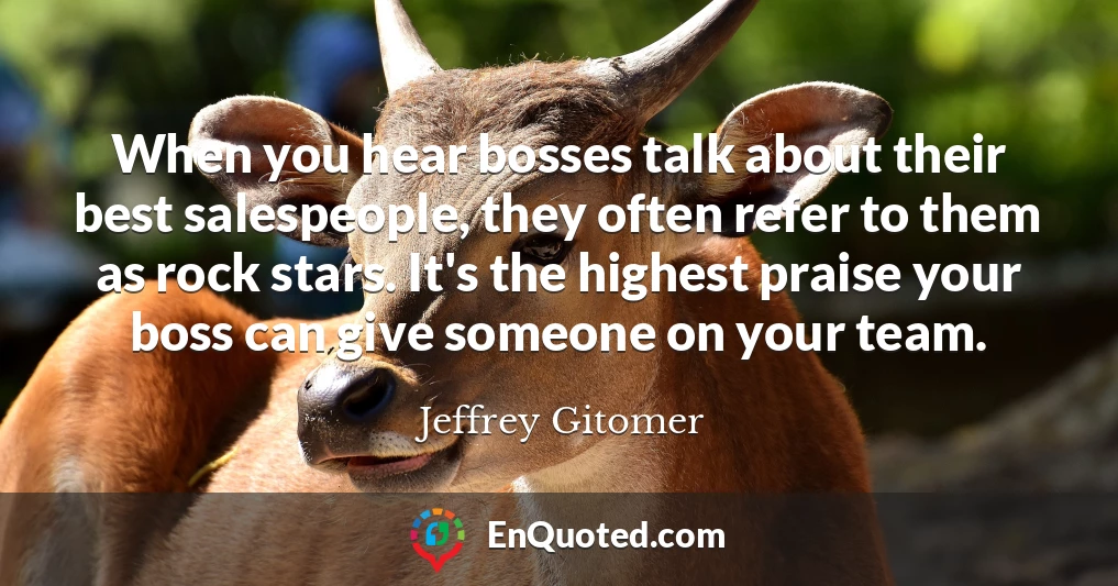 When you hear bosses talk about their best salespeople, they often refer to them as rock stars. It's the highest praise your boss can give someone on your team.