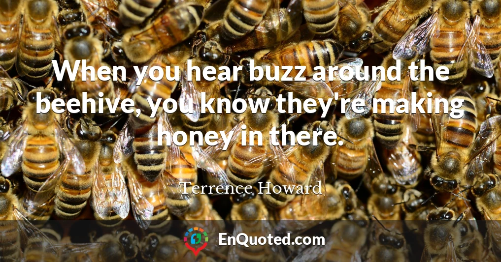 When you hear buzz around the beehive, you know they're making honey in there.