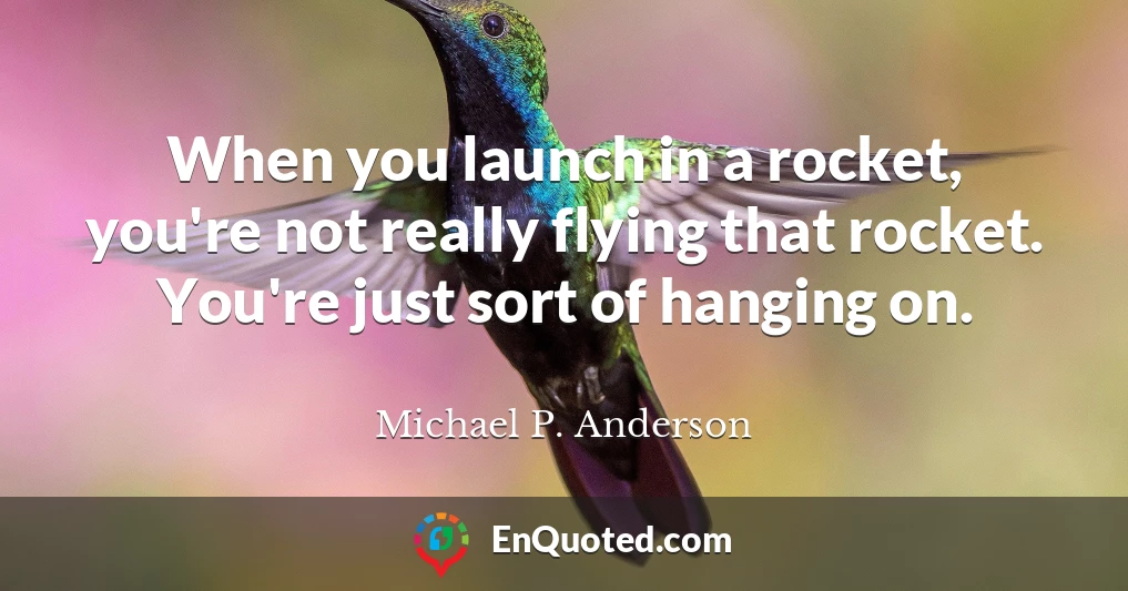 When you launch in a rocket, you're not really flying that rocket. You're just sort of hanging on.