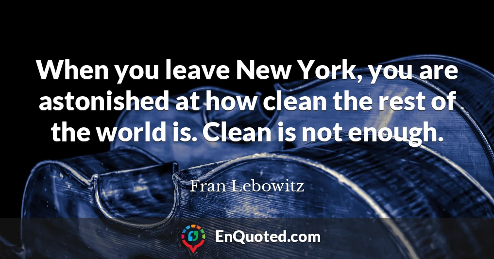 When you leave New York, you are astonished at how clean the rest of the world is. Clean is not enough.