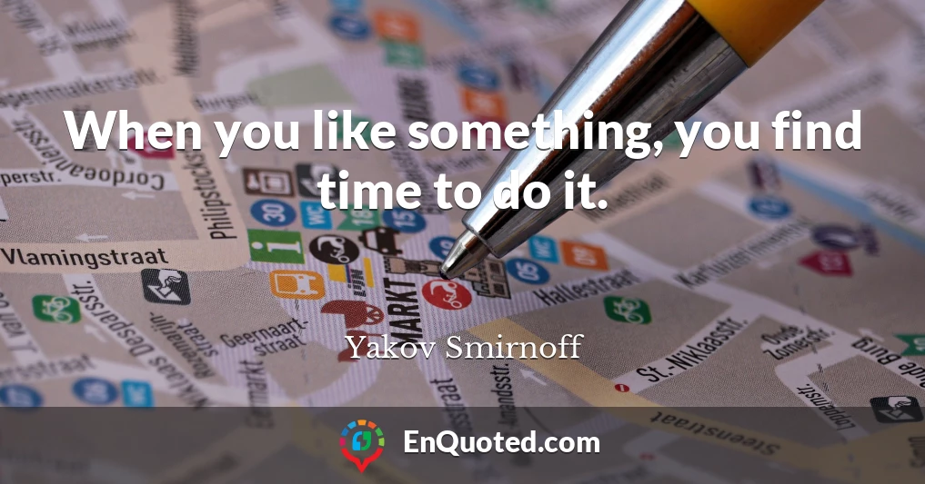 When you like something, you find time to do it.