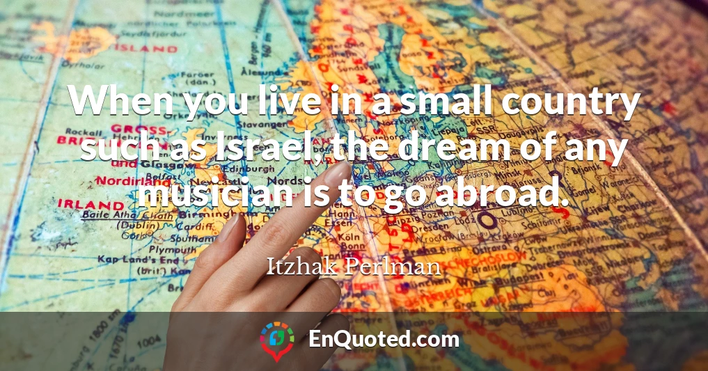 When you live in a small country such as Israel, the dream of any musician is to go abroad.