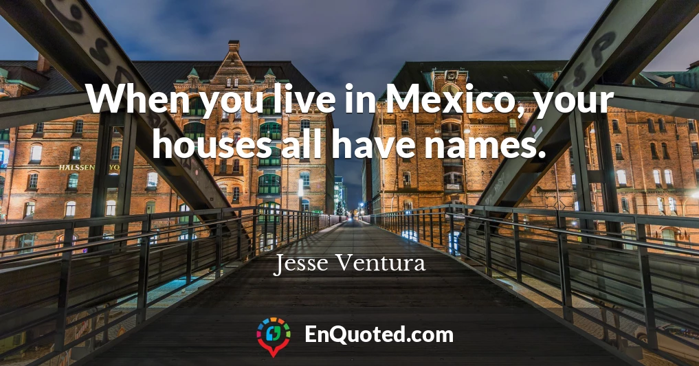 When you live in Mexico, your houses all have names.