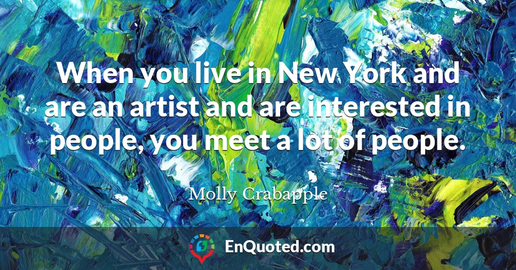 When you live in New York and are an artist and are interested in people, you meet a lot of people.
