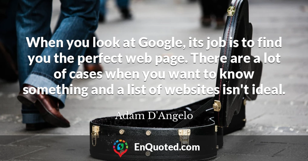 When you look at Google, its job is to find you the perfect web page. There are a lot of cases when you want to know something and a list of websites isn't ideal.