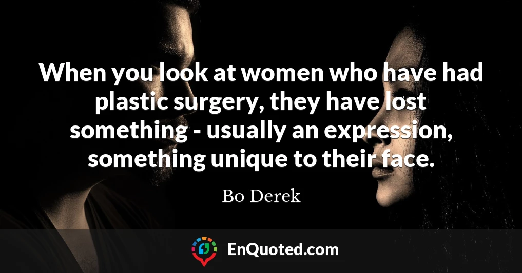 When you look at women who have had plastic surgery, they have lost something - usually an expression, something unique to their face.