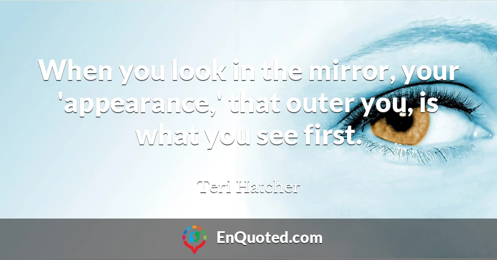 When you look in the mirror, your 'appearance,' that outer you, is what you see first.
