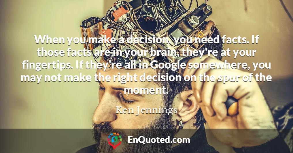When you make a decision, you need facts. If those facts are in your brain, they're at your fingertips. If they're all in Google somewhere, you may not make the right decision on the spur of the moment.