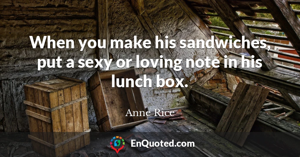 When you make his sandwiches, put a sexy or loving note in his lunch box.