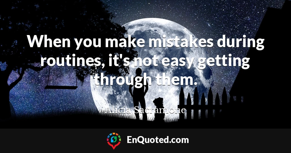 When you make mistakes during routines, it's not easy getting through them.